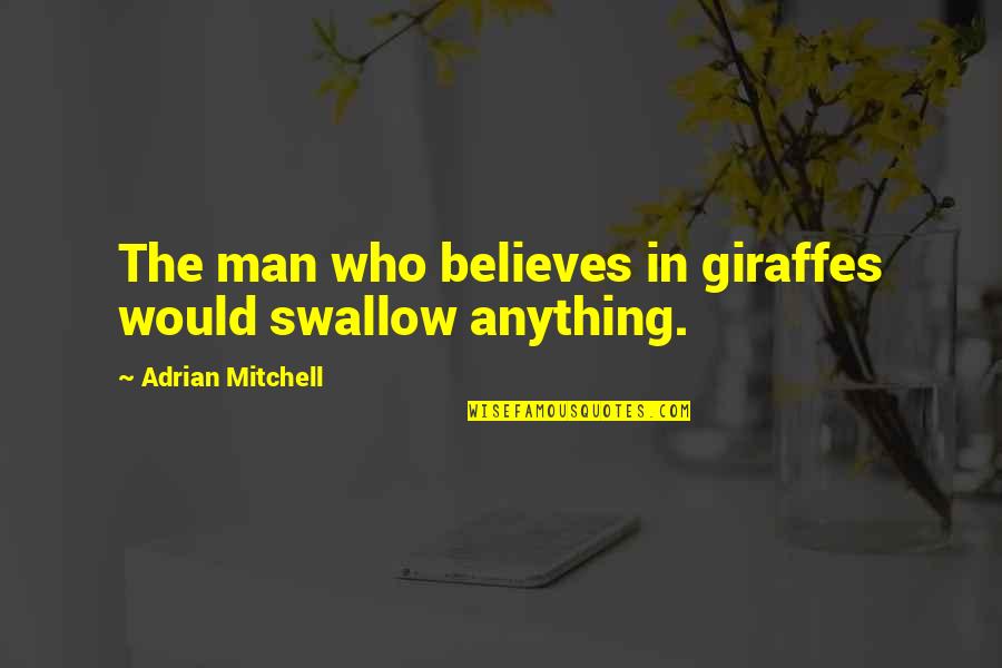 Giraffe Giraffe Quotes By Adrian Mitchell: The man who believes in giraffes would swallow