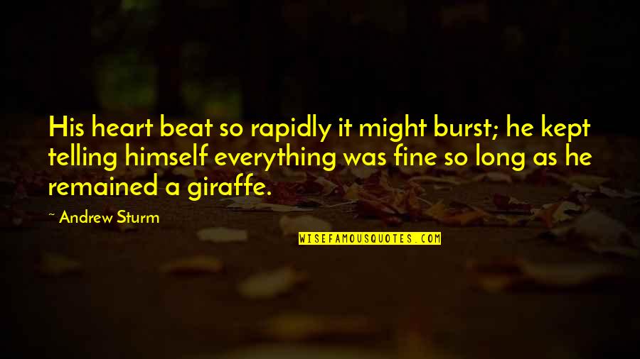 Giraffe Quotes By Andrew Sturm: His heart beat so rapidly it might burst; Giraffe Quotes By Andrew Sturm: His heart beat so rapidly it might burst;