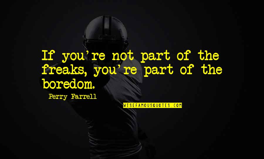 Giraffes Can Dance Quotes By Perry Farrell: If you're not part of the freaks, you're Giraffes Can Dance Quotes By Perry Farrell: If you're not part of the freaks, you're