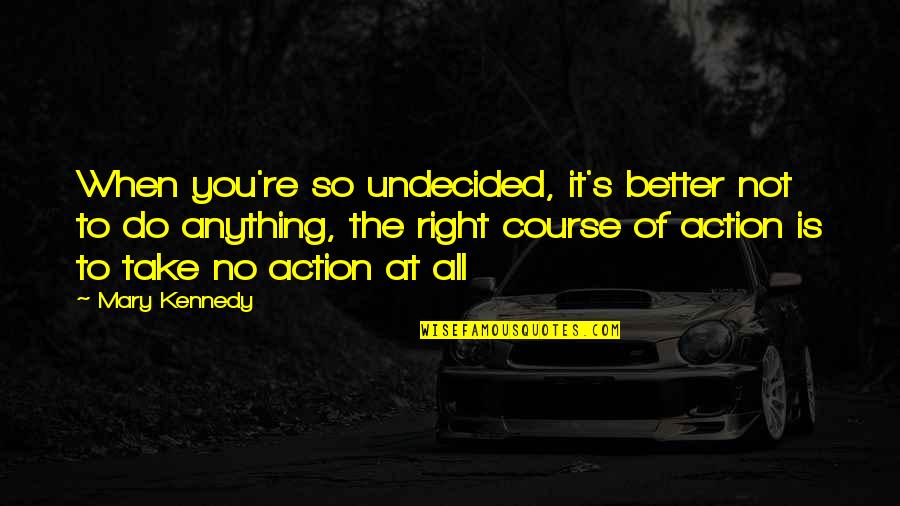 Giraltovce Quotes By Mary Kennedy: When you're so undecided, it's better not to Giraltovce Quotes By Mary Kennedy: When you're so undecided, it's better not to
