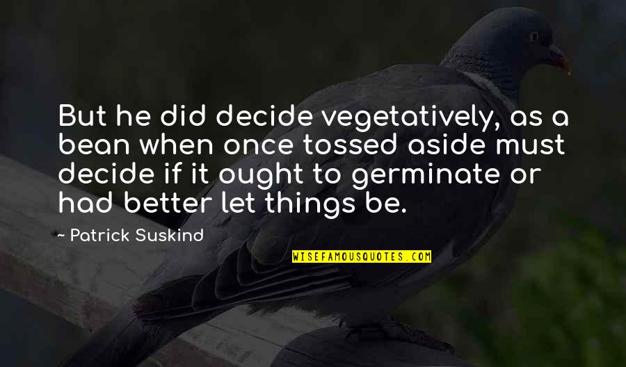 Giramex Quotes By Patrick Suskind: But he did decide vegetatively, as a bean Giramex Quotes By Patrick Suskind: But he did decide vegetatively, as a bean
