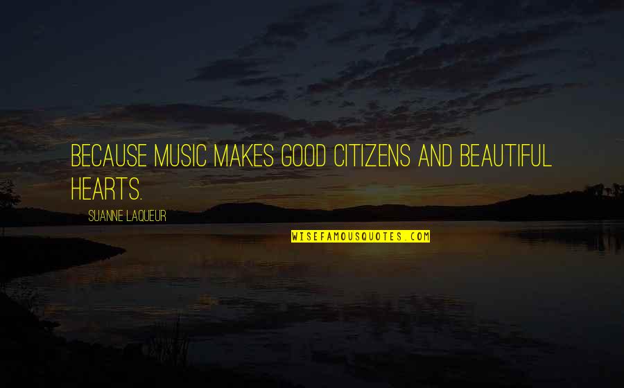 Giran Mha Quotes By Suanne Laqueur: Because music makes good citizens and beautiful hearts. Giran Mha Quotes By Suanne Laqueur: Because music makes good citizens and beautiful hearts.