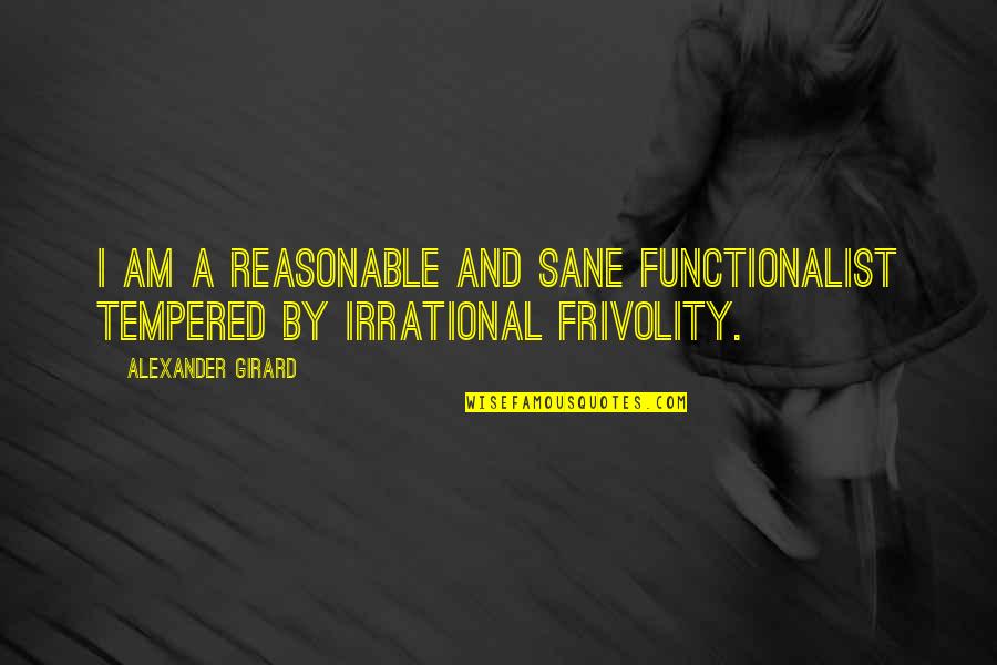 Girard Quotes By Alexander Girard: I am a reasonable and sane functionalist tempered