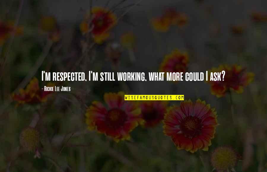 Girardeau Mo Quotes By Rickie Lee Jones: I'm respected, I'm still working, what more could Girardeau Mo Quotes By Rickie Lee Jones: I'm respected, I'm still working, what more could