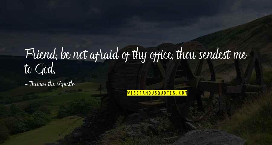 Girardello Quotes By Thomas The Apostle: Friend, be not afraid of thy office, thou Girardello Quotes By Thomas The Apostle: Friend, be not afraid of thy office, thou