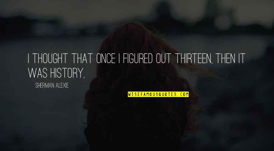 Girardengo De Gregori Quotes By Sherman Alexie: I thought that once I figured out thirteen, Girardengo De Gregori Quotes By Sherman Alexie: I thought that once I figured out thirteen,