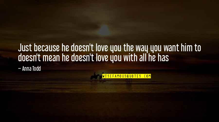 Girardet Cellars Quotes By Anna Todd: Just because he doesn't love you the way Girardet Cellars Quotes By Anna Todd: Just because he doesn't love you the way
