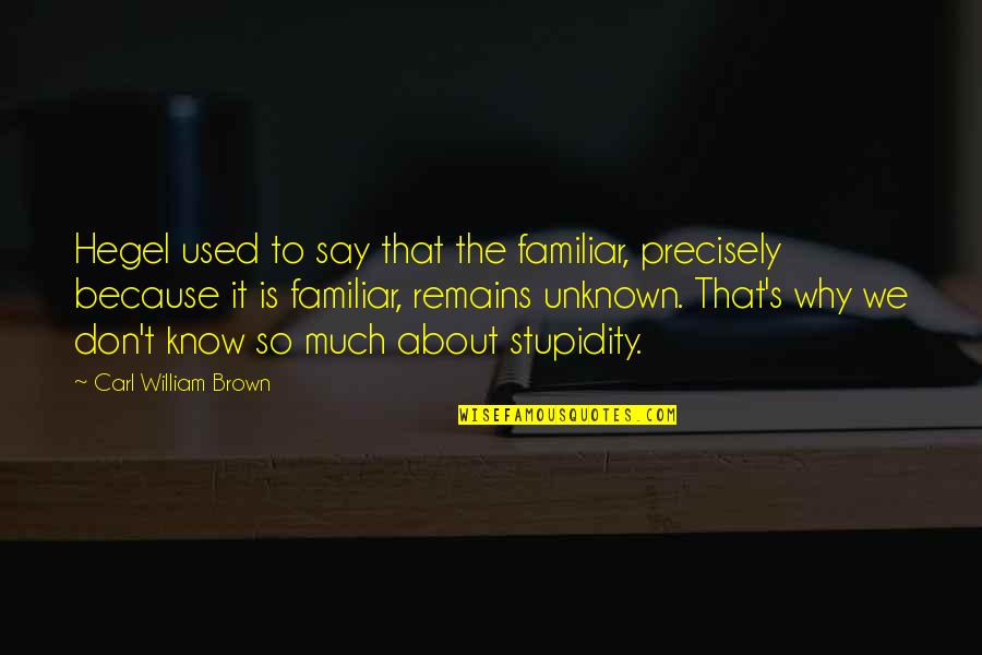 Girardian Sense Quotes By Carl William Brown: Hegel used to say that the familiar, precisely