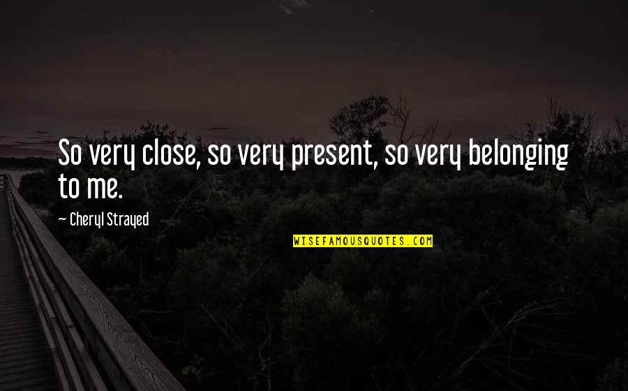 Girardin Bourgogne Quotes By Cheryl Strayed: So very close, so very present, so very