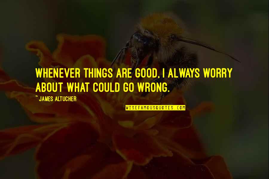 Girardin Bus Quotes By James Altucher: Whenever things are good, I always worry about Girardin Bus Quotes By James Altucher: Whenever things are good, I always worry about