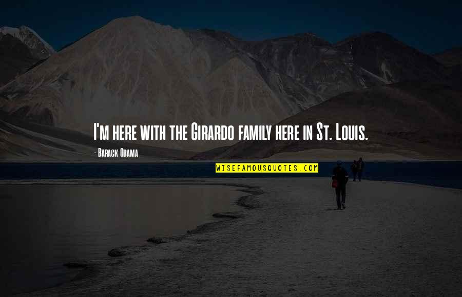 Girardo Co Quotes By Barack Obama: I'm here with the Girardo family here in Girardo Co Quotes By Barack Obama: I'm here with the Girardo family here in