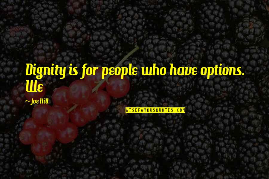 Girardot Et Menard Quotes By Joe Hill: Dignity is for people who have options. We Girardot Et Menard Quotes By Joe Hill: Dignity is for people who have options. We
