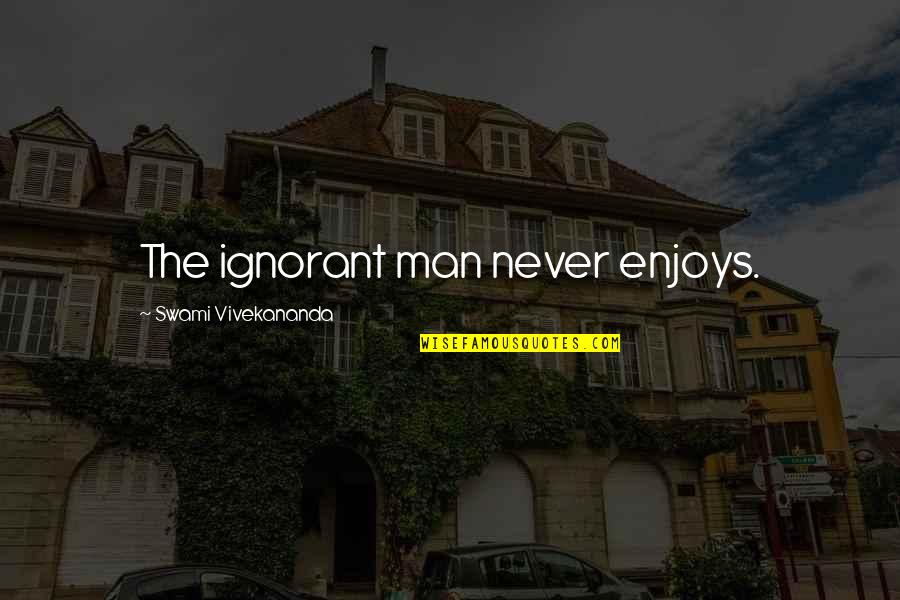 Girardot Et Menard Quotes By Swami Vivekananda: The ignorant man never enjoys. Girardot Et Menard Quotes By Swami Vivekananda: The ignorant man never enjoys.