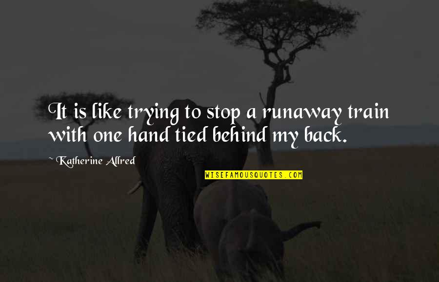Girata In Bianco Quotes By Katherine Allred: It is like trying to stop a runaway