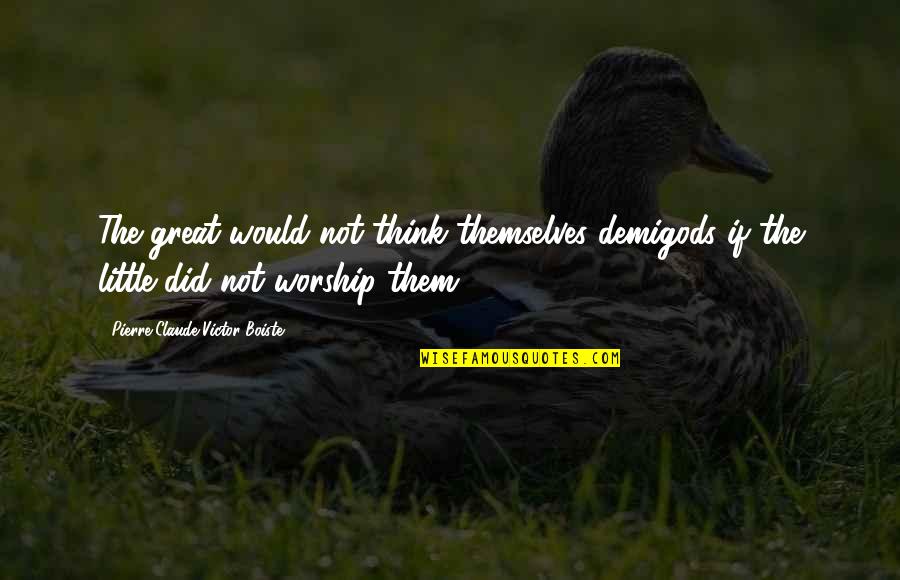 Giraudi Giorgio Quotes By Pierre-Claude-Victor Boiste: The great would not think themselves demigods if