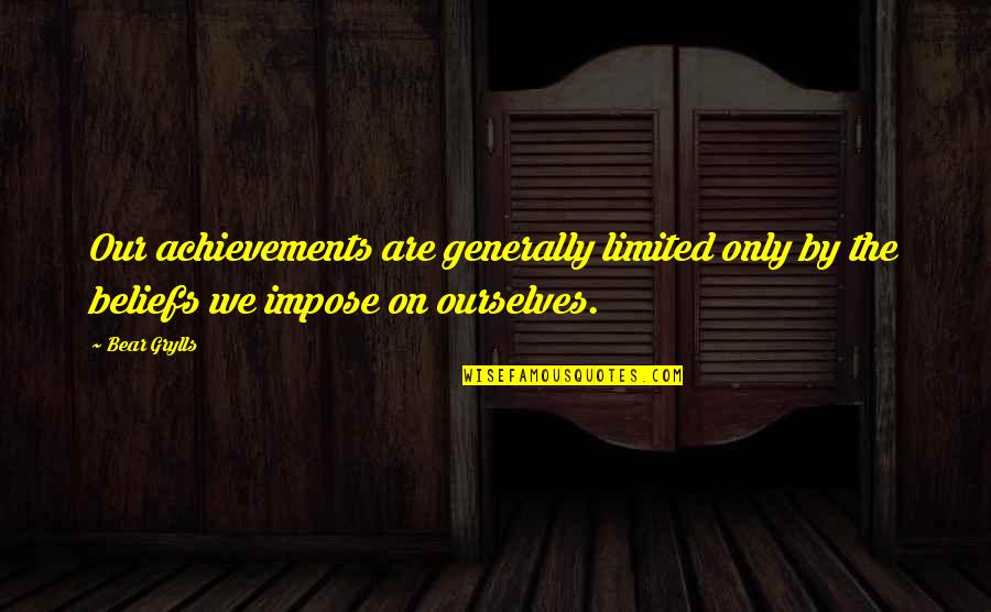Girault Artist Quotes By Bear Grylls: Our achievements are generally limited only by the