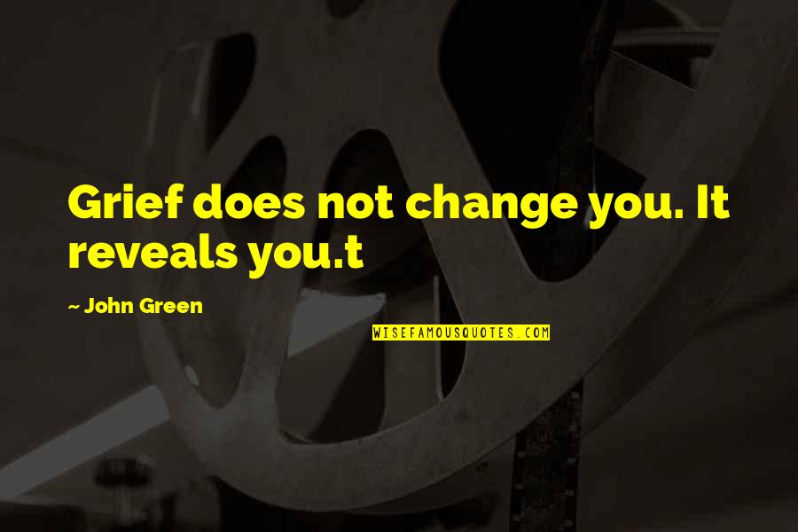 Girbaud Quotes By John Green: Grief does not change you. It reveals you.t Girbaud Quotes By John Green: Grief does not change you. It reveals you.t