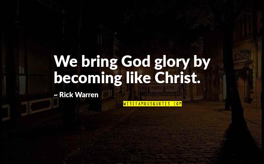 Girder Quotes By Rick Warren: We bring God glory by becoming like Christ.