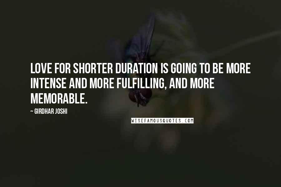 Girdhar Joshi quotes: Love for shorter duration is going to be more intense and more fulfilling, and more memorable.