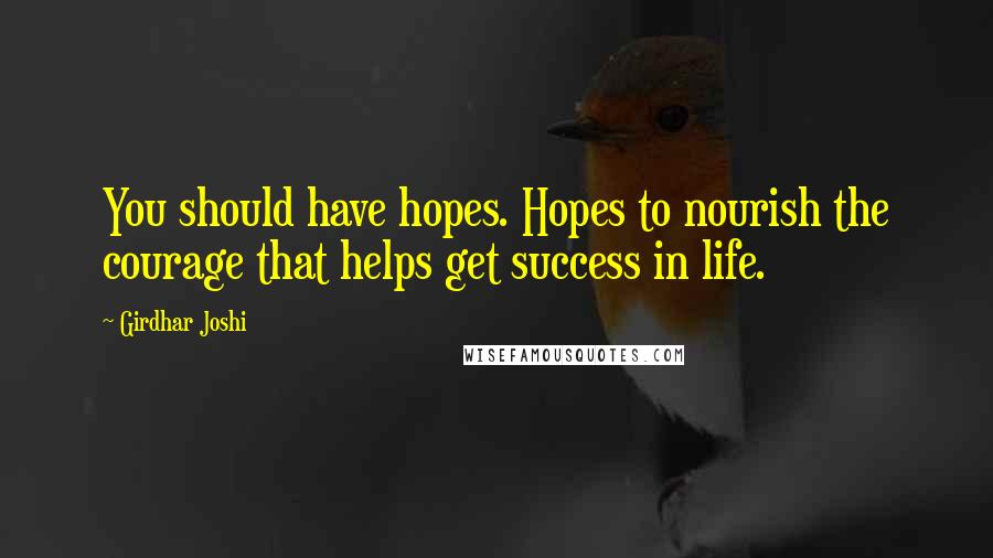 Girdhar Joshi quotes: You should have hopes. Hopes to nourish the courage that helps get success in life.