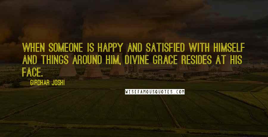 Girdhar Joshi quotes: When someone is happy and satisfied with himself and things around him, divine grace resides at his face.