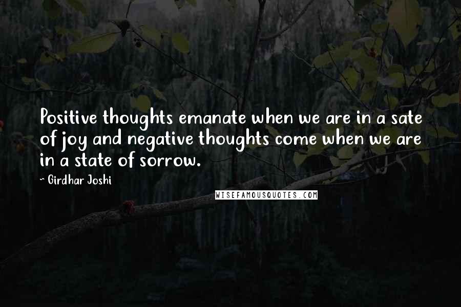 Girdhar Joshi quotes: Positive thoughts emanate when we are in a sate of joy and negative thoughts come when we are in a state of sorrow.