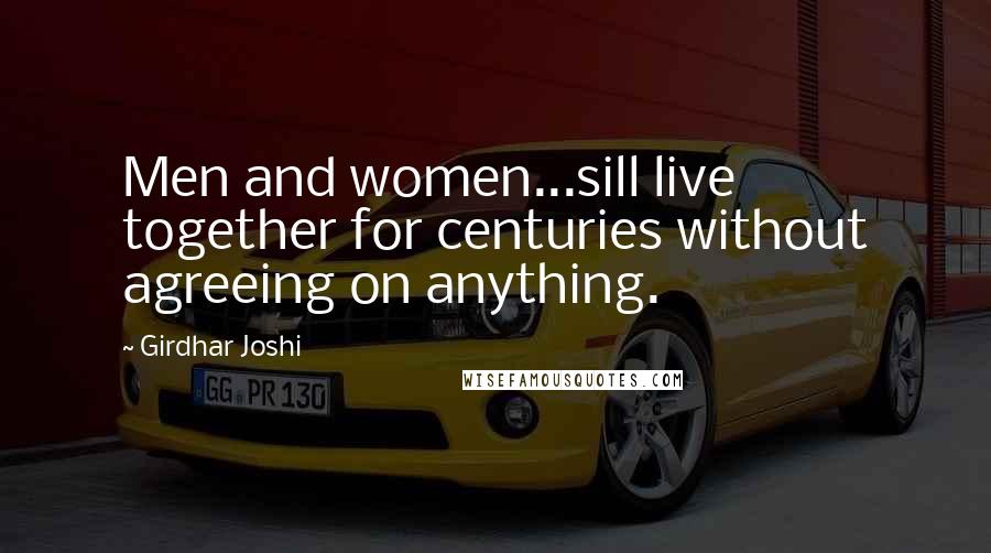 Girdhar Joshi quotes: Men and women...sill live together for centuries without agreeing on anything.
