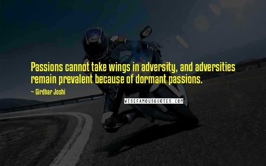 Girdhar Joshi quotes: Passions cannot take wings in adversity, and adversities remain prevalent because of dormant passions.