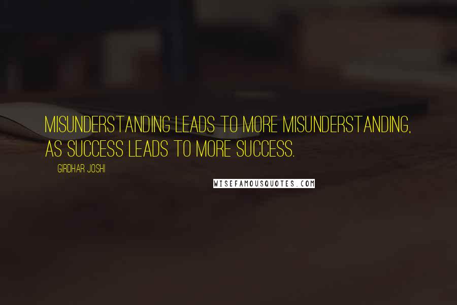 Girdhar Joshi quotes: Misunderstanding leads to more misunderstanding, as success leads to more success.