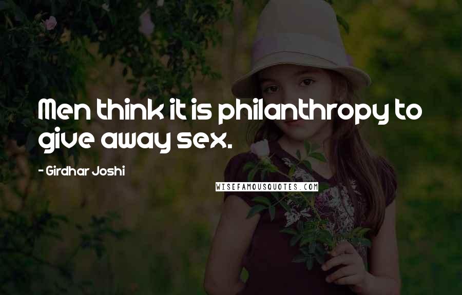 Girdhar Joshi quotes: Men think it is philanthropy to give away sex.