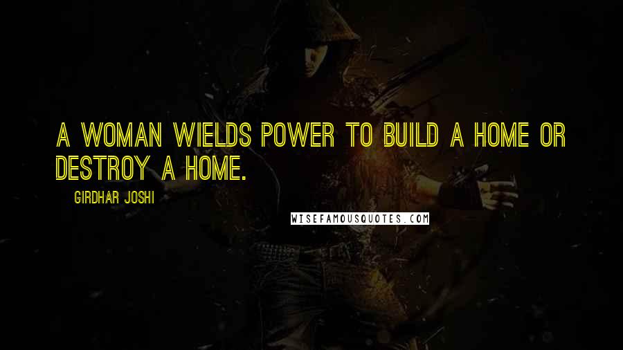 Girdhar Joshi quotes: A woman wields power to build a home or destroy a home.