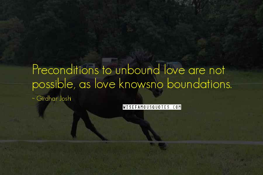 Girdhar Joshi quotes: Preconditions to unbound love are not possible, as love knowsno boundations.