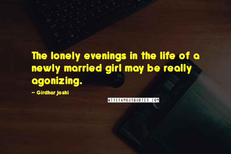 Girdhar Joshi quotes: The lonely evenings in the life of a newly married girl may be really agonizing.