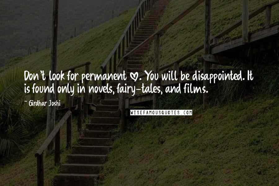 Girdhar Joshi quotes: Don't look for permanent love. You will be disappointed. It is found only in novels, fairy-tales, and films.