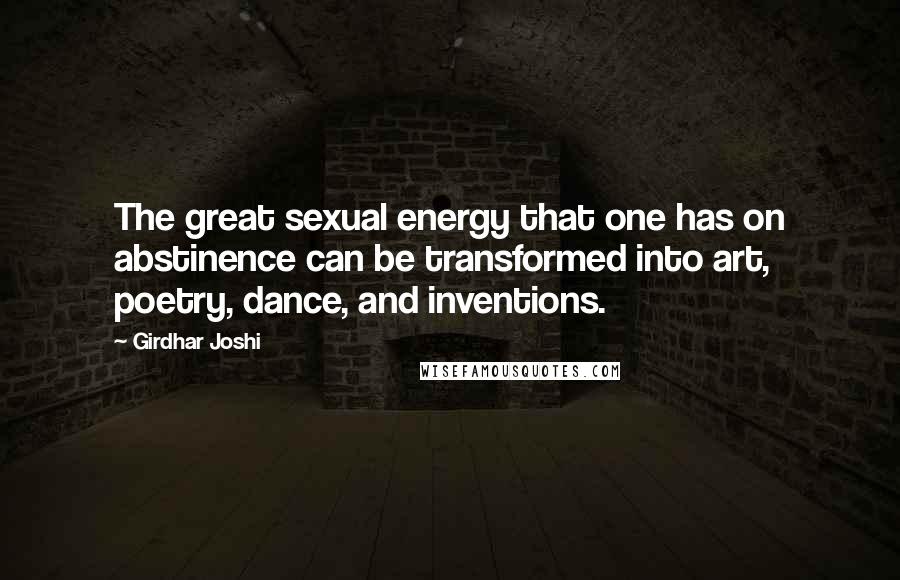 Girdhar Joshi quotes: The great sexual energy that one has on abstinence can be transformed into art, poetry, dance, and inventions.