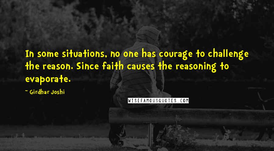 Girdhar Joshi quotes: In some situations, no one has courage to challenge the reason. Since faith causes the reasoning to evaporate.