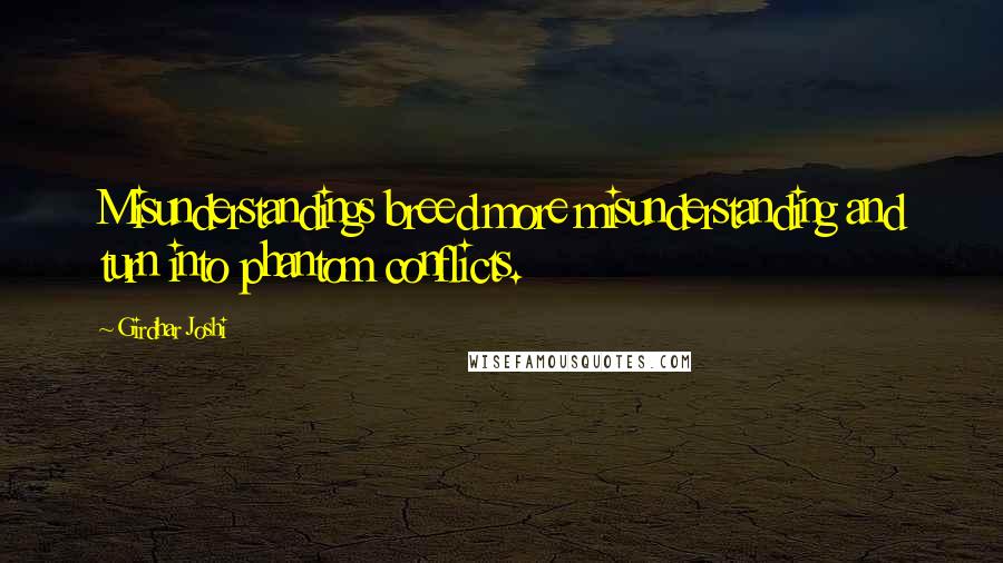 Girdhar Joshi quotes: Misunderstandings breed more misunderstanding and turn into phantom conflicts.