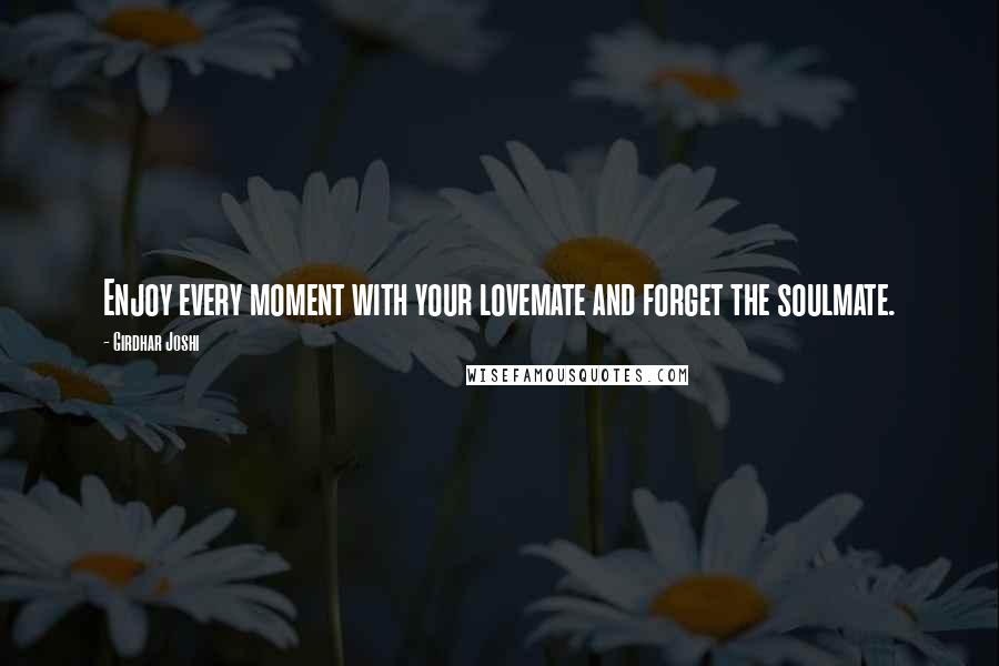 Girdhar Joshi quotes: Enjoy every moment with your lovemate and forget the soulmate.