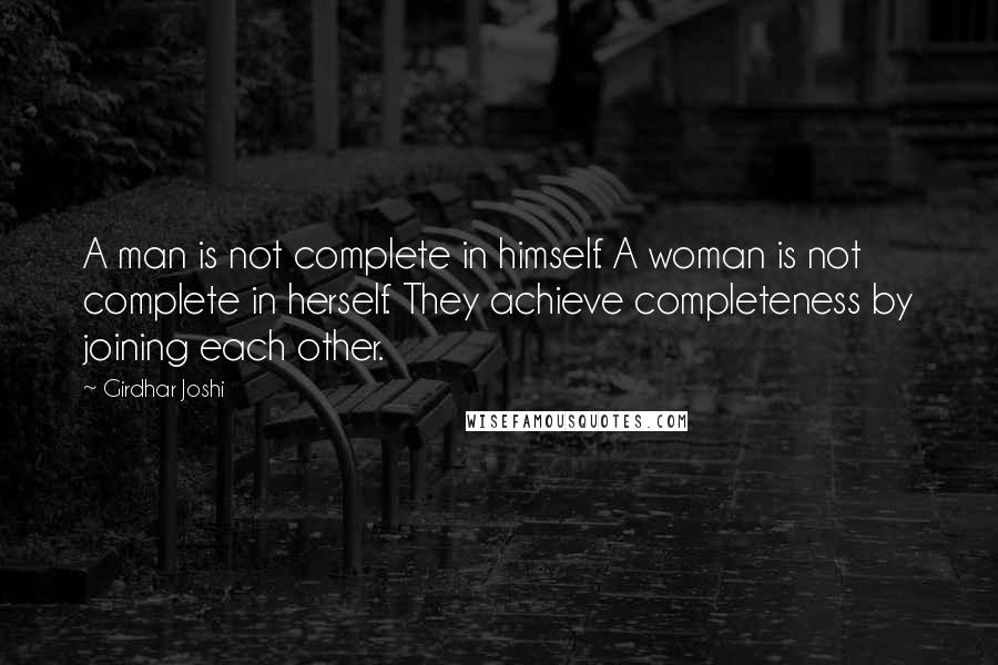Girdhar Joshi quotes: A man is not complete in himself. A woman is not complete in herself. They achieve completeness by joining each other.