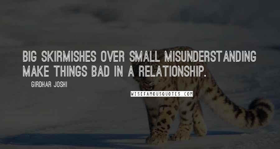 Girdhar Joshi quotes: Big skirmishes over small misunderstanding make things bad in a relationship.