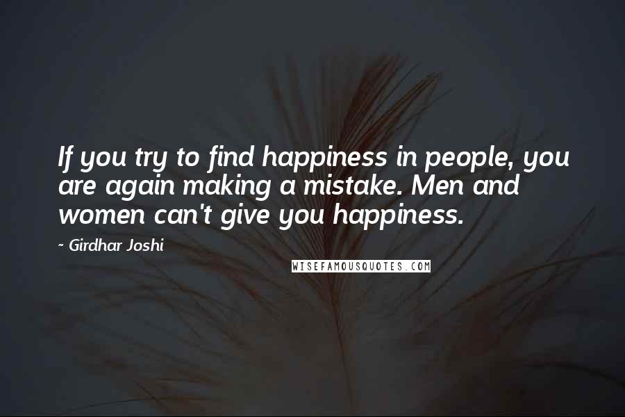 Girdhar Joshi quotes: If you try to find happiness in people, you are again making a mistake. Men and women can't give you happiness.