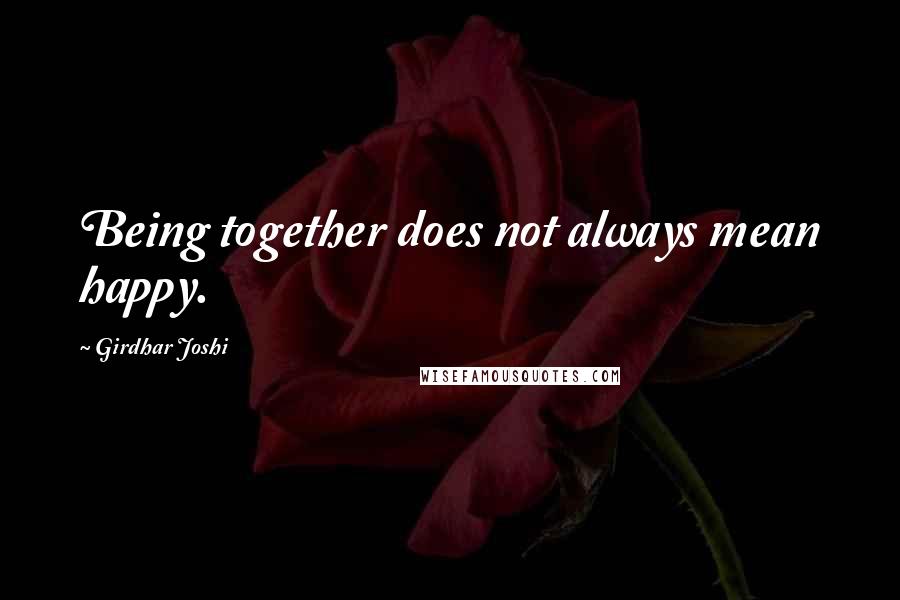 Girdhar Joshi quotes: Being together does not always mean happy.