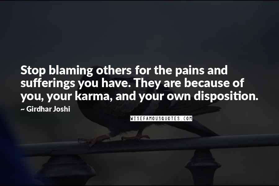 Girdhar Joshi quotes: Stop blaming others for the pains and sufferings you have. They are because of you, your karma, and your own disposition.