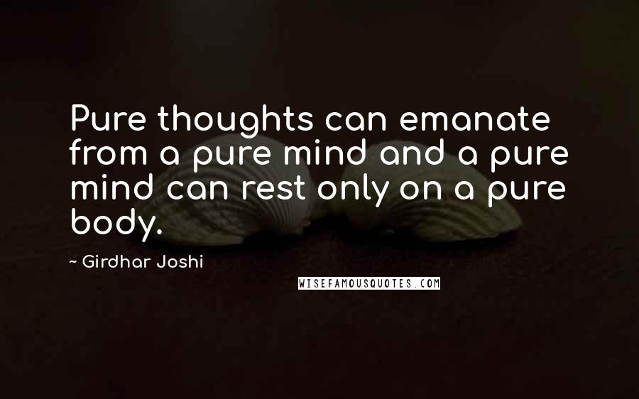 Girdhar Joshi quotes: Pure thoughts can emanate from a pure mind and a pure mind can rest only on a pure body.