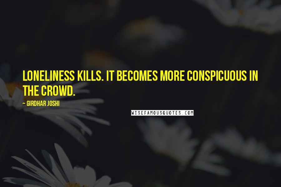 Girdhar Joshi quotes: Loneliness kills. It becomes more conspicuous in the crowd.
