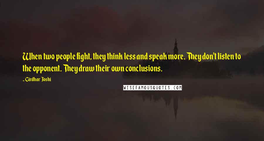 Girdhar Joshi quotes: When two people fight, they think less and speak more. They don't listen to the opponent. They draw their own conclusions.