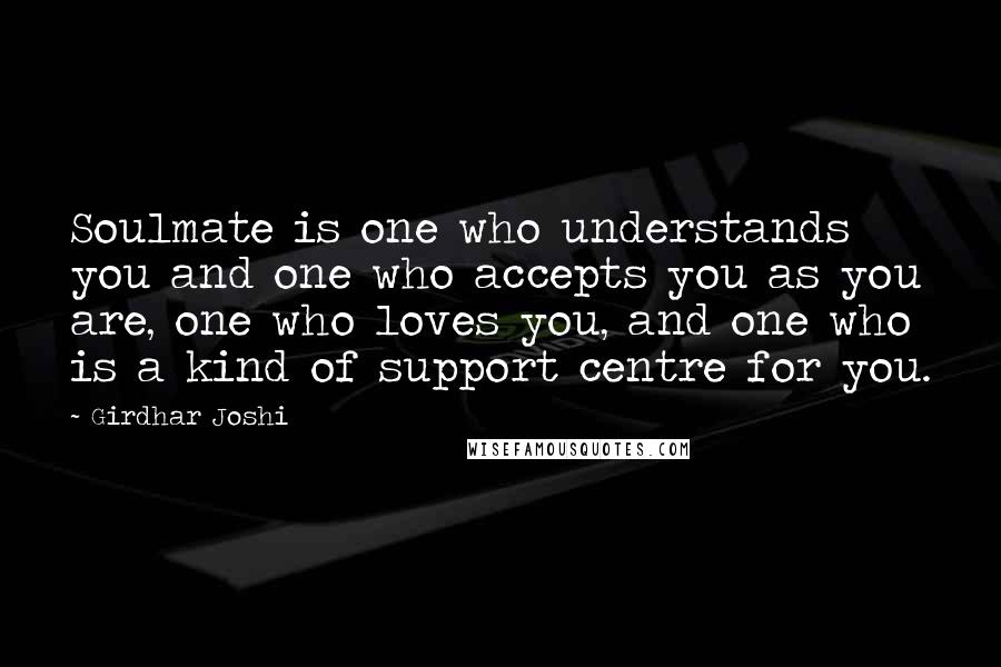 Girdhar Joshi quotes: Soulmate is one who understands you and one who accepts you as you are, one who loves you, and one who is a kind of support centre for you.