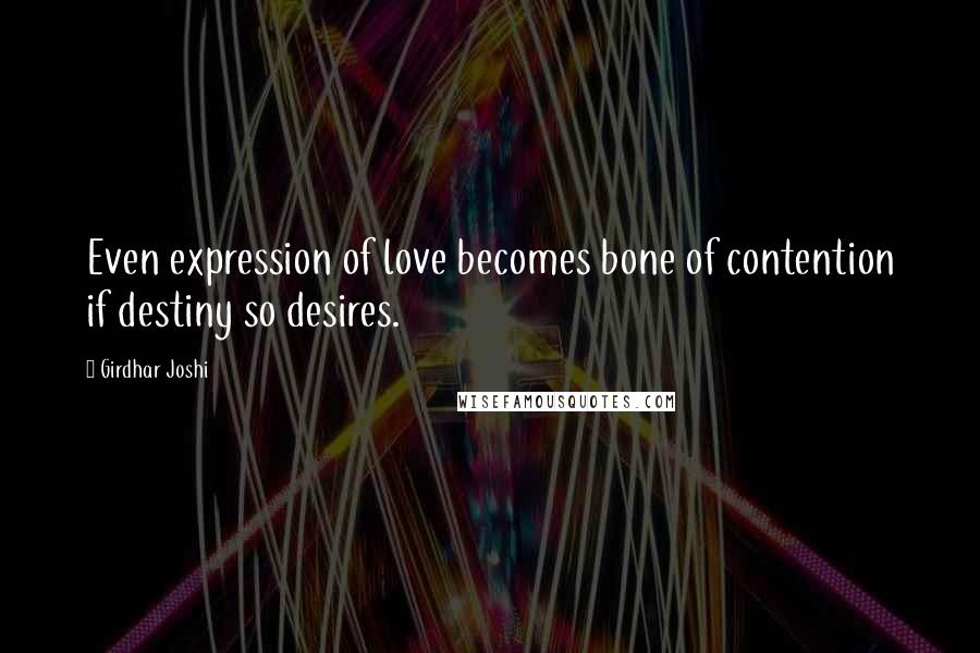 Girdhar Joshi quotes: Even expression of love becomes bone of contention if destiny so desires.