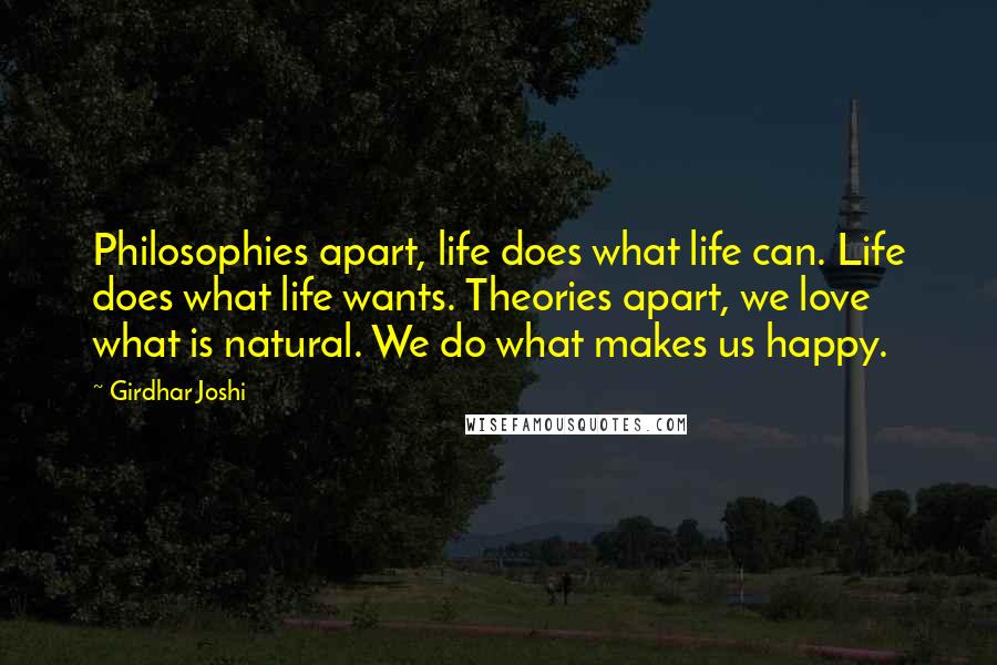 Girdhar Joshi quotes: Philosophies apart, life does what life can. Life does what life wants. Theories apart, we love what is natural. We do what makes us happy.