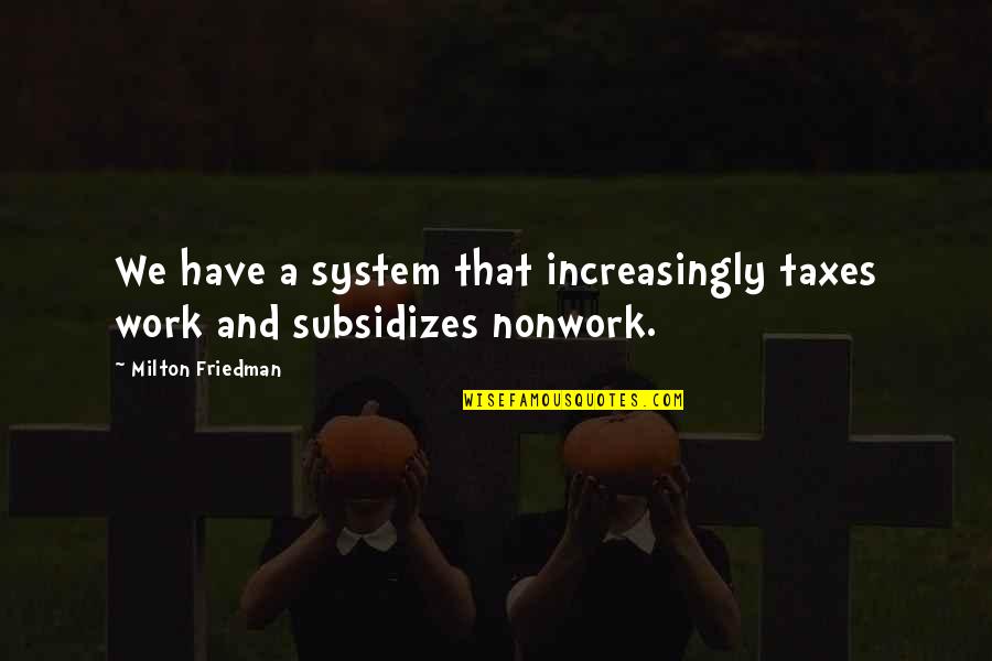 Girdie Quotes By Milton Friedman: We have a system that increasingly taxes work Girdie Quotes By Milton Friedman: We have a system that increasingly taxes work